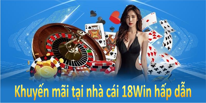 Khuyến mãi tại nhà cái 18Win hấp dẫn và liên tục cập nhật